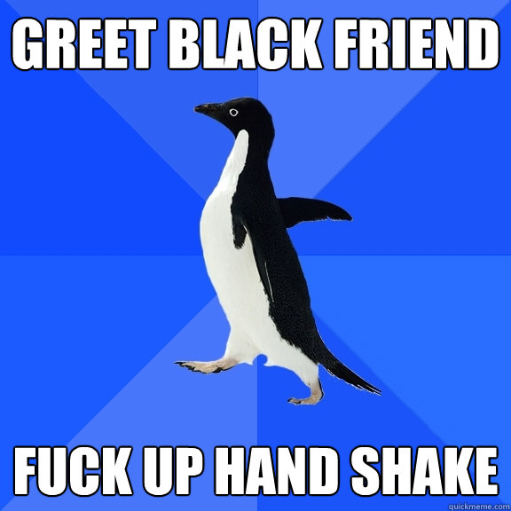greet black friend fuck up hand shake  Socially Awkward Penguin