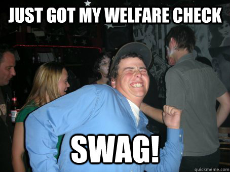 Just Got My Welfare check Swag!  