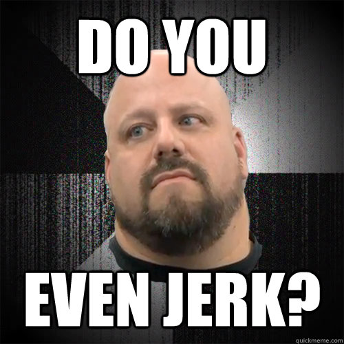 DO YOU EVEN JERK?  Irate Powerlifter