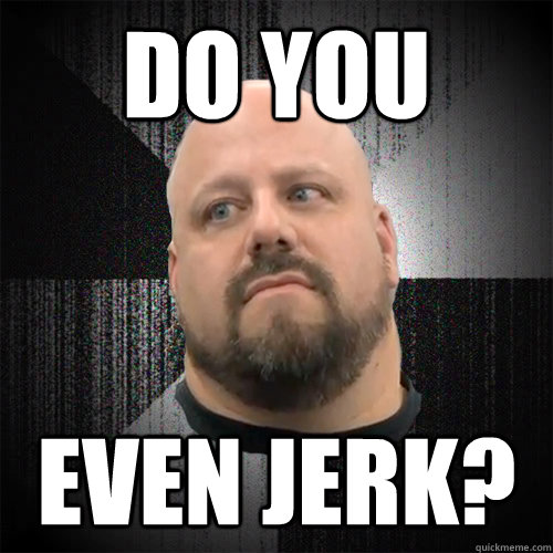 DO YOU EVEN JERK? - DO YOU EVEN JERK?  Irate Powerlifter