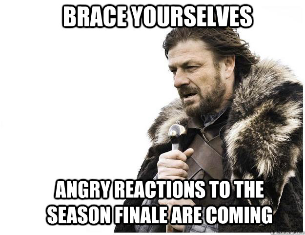 Brace yourselves ANGRY REACTIONS TO THE SEASON FINALE ARE COMING  Imminent Ned