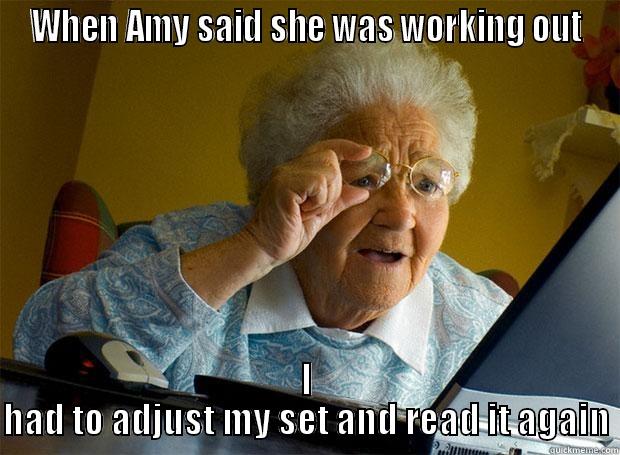 WHEN AMY SAID SHE WAS WORKING OUT I HAD TO ADJUST MY SET AND READ IT AGAIN Grandma finds the Internet