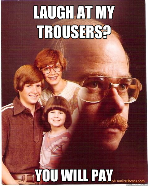 Laugh at my trousers? You will pay  Vengeance Dad