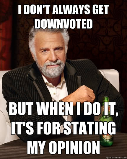 I don't always get downvoted But when i do it, it's for stating my opinion  The Most Interesting Man In The World