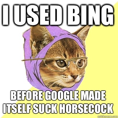 I used bing before google made itself suck horsecock  Hipster Kitty