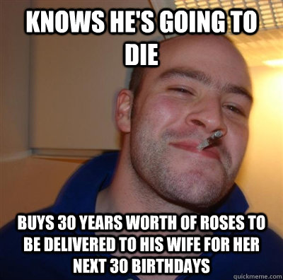 Knows he's going to die buys 30 years worth of roses to be delivered to his wife for her next 30 birthdays - Knows he's going to die buys 30 years worth of roses to be delivered to his wife for her next 30 birthdays  GGG plays SC