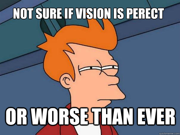 Not sure if vision is perect Or worse than ever - Not sure if vision is perect Or worse than ever  Futurama Fry