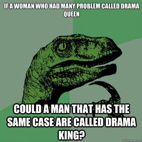 if a woman who had many problem called drama queen


 could a man that has the same case are called drama king?  Philosoraptor