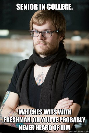 Senior in college.  matches wits with freshman. Oh you've probably never heard of him  Hipster Barista