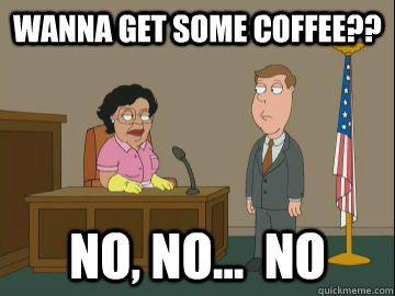 Wanna get some coffee?? no, no...  no - Wanna get some coffee?? no, no...  no  Family Guy Consuela