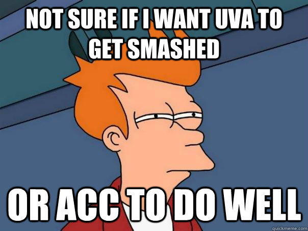 Not sure if I want UVA to get smashed Or ACC to do well  Futurama Fry