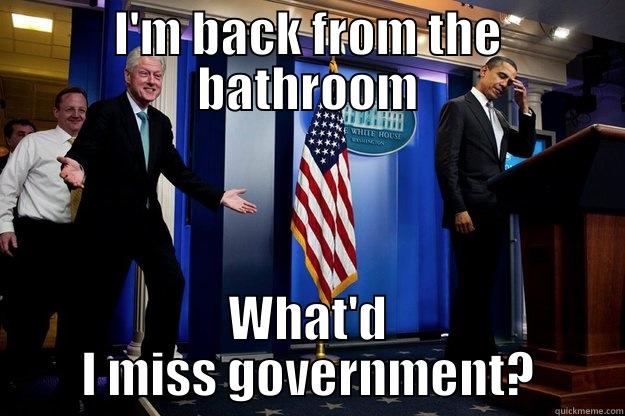 I'M BACK FROM THE BATHROOM WHAT'D I MISS GOVERNMENT? Inappropriate Timing Bill Clinton