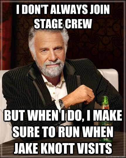 I don't always join stage crew but when I do, I make sure to run when Jake Knott visits  The Most Interesting Man In The World