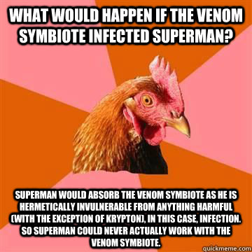 What would happen if the venom symbiote infected Superman?  Superman would absorb the venom symbiote as he is hermetically invulnerable from anything harmful (with the exception of Krypton), in this case, infection. So Superman could never actually work w - What would happen if the venom symbiote infected Superman?  Superman would absorb the venom symbiote as he is hermetically invulnerable from anything harmful (with the exception of Krypton), in this case, infection. So Superman could never actually work w  Misc