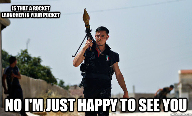  NO I'M JUST HAPPY TO SEE YOU IS THAT A ROCKET LAUNCHER IN YOUR POCKET  Ridiculously Photogenic Syrian Soldier