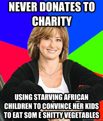 Never donates to charity Using starving african children to convince her kids to eat som e shitty vegetables - Never donates to charity Using starving african children to convince her kids to eat som e shitty vegetables  Sheltering Suburban Mom