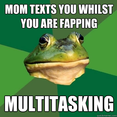 Mom texts you whilst you are fapping multitasking  Foul Bachelor Frog