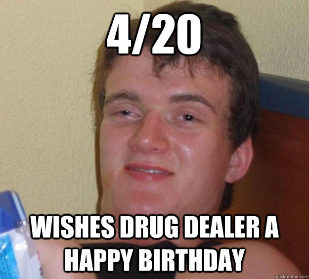 4/20 Wishes Drug dealer a happy birthday  10 Guy