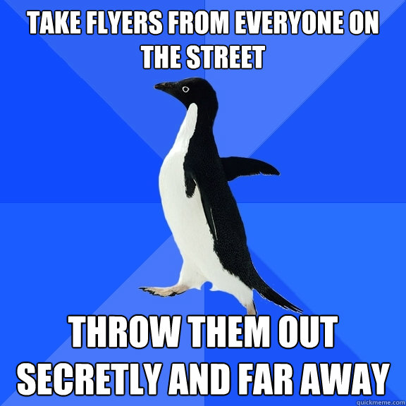 Take flyers from everyone on the street Throw them out secretly and far away - Take flyers from everyone on the street Throw them out secretly and far away  Socially Awkward Penguin