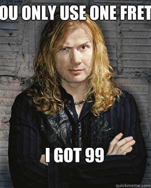 You only use one fret I feel bad for you son, I got 99 problems but Metallica ain't one  Dave Mustaine