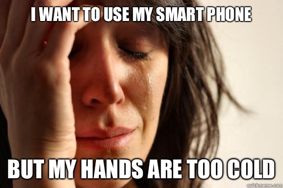 I want to use my smart phone But My hands are too cold - I want to use my smart phone But My hands are too cold  First World Problems