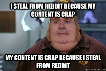 I steal from reddit because my content is crap My content is crap because I steal from reddit  Fat Bastard awkward moment
