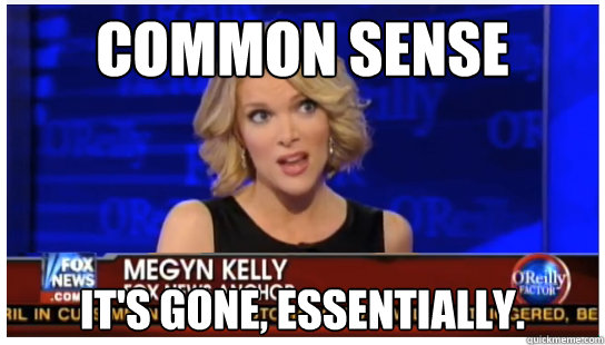 Common sense It's gone, essentially.  Euphemism Megyn Kelly