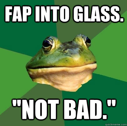 Fap into glass. 