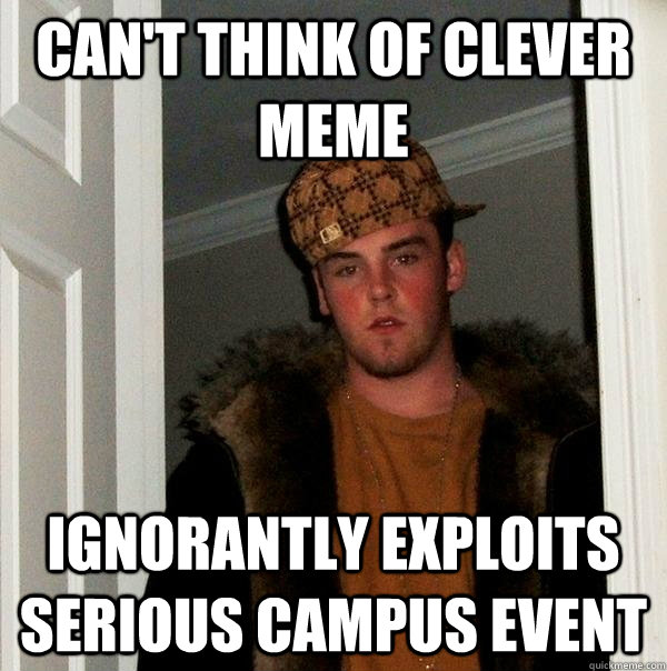 can't think of clever meme ignorantly exploits serious campus event  Scumbag Steve
