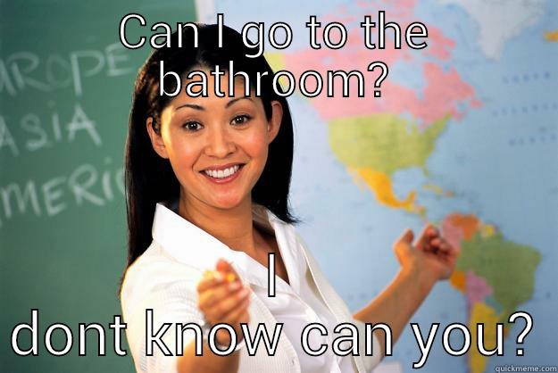 CAN I GO TO THE BATHROOM? I DONT KNOW CAN YOU? Unhelpful High School Teacher
