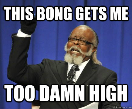 ThIS BONG GETS ME TOO DAMN HIGH  Too Damn High