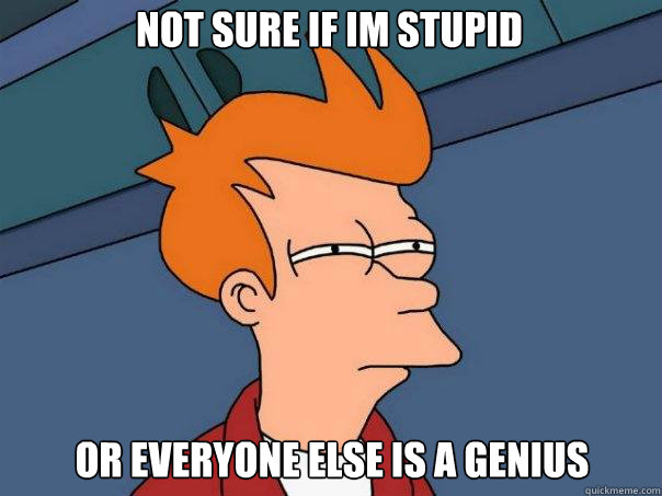 not sure if im stupid or everyone else is a genius  Futurama Fry