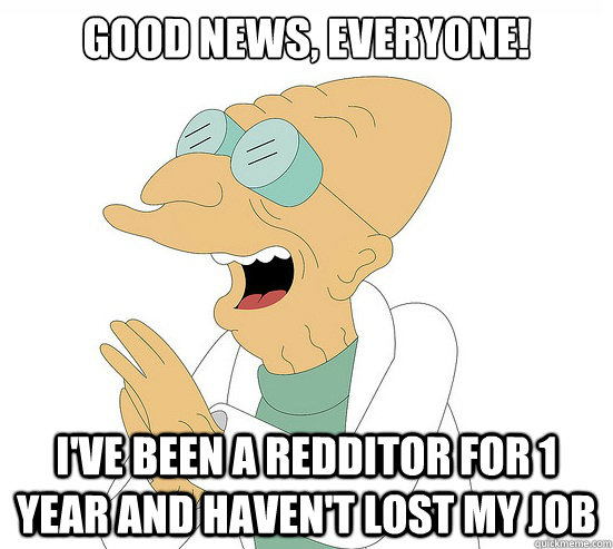 Good News, EVeryone! I've been a redditor for 1 year and haven't lost my job - Good News, EVeryone! I've been a redditor for 1 year and haven't lost my job  Futurama Farnsworth