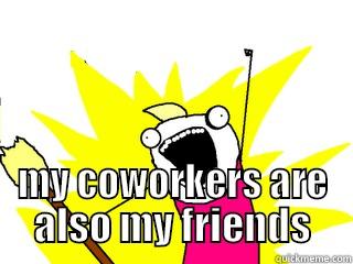  MY COWORKERS ARE ALSO MY FRIENDS All The Things