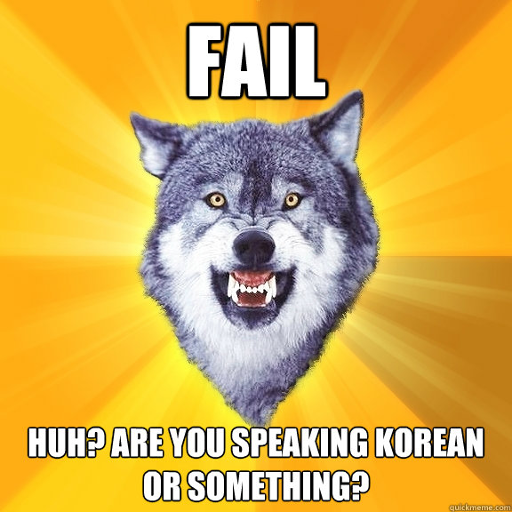 FAIL Huh? Are you speaking korean or something?  Courage Wolf