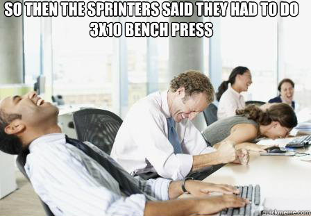 so then the sprinters said they had to do 3x10 bench press   laughing Business People