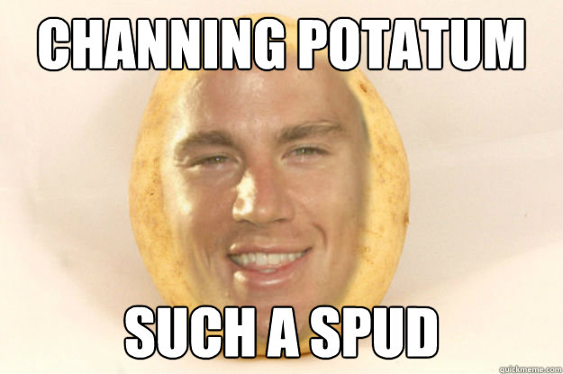 Channing potatum such a spud  