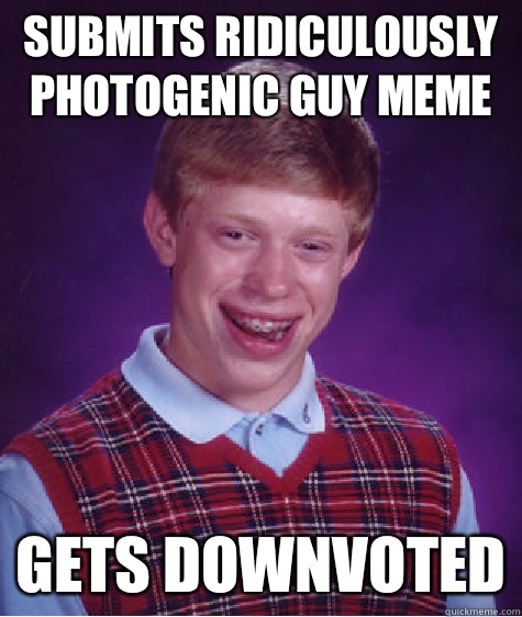 Submits ridiculously photogenic guy meme Gets downvoted  Bad Luck Brian
