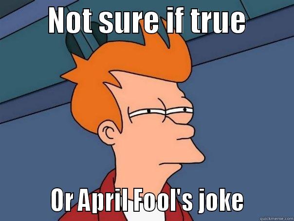         NOT SURE IF TRUE                 OR APRIL FOOL'S JOKE        Futurama Fry