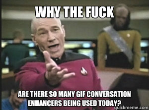 Why the fuck are there so many gif conversation enhancers being used today?  Annoyed picard about shitty watercolor and karmanaut