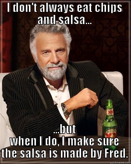 Chips and Salsa - I DON'T ALWAYS EAT CHIPS AND SALSA... ...BUT WHEN I DO, I MAKE SURE THE SALSA IS MADE BY FRED. The Most Interesting Man In The World