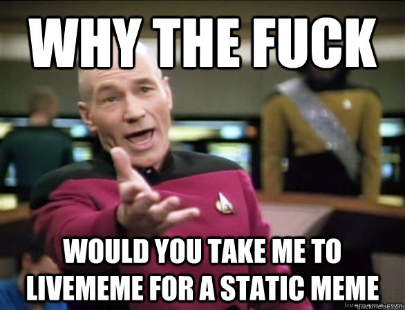 why the fuck would you take me to livememe for a static meme  Annoyed Picard HD