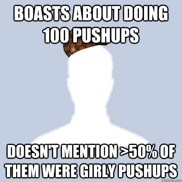Boasts about doing 100 pushups  doesn't mention >50% of them were girly pushups  Scumbag Facebooker