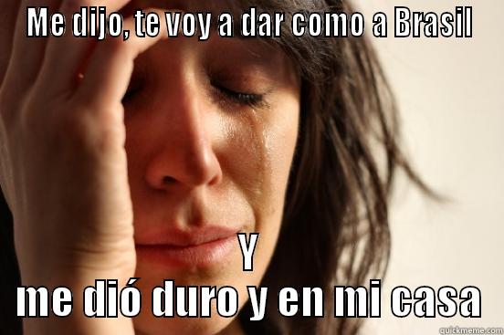 ME DIJO, TE VOY A DAR COMO A BRASIL Y ME DIÓ DURO Y EN MI CASA First World Problems