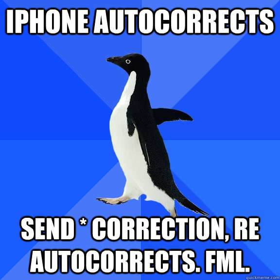 iphone autocorrects send * correction, re autocorrects. fml.  Socially Awkward Penguin