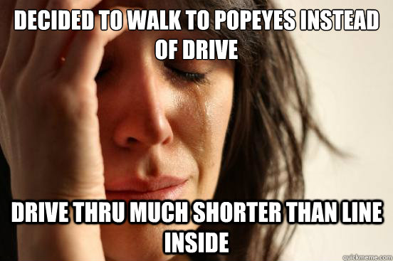 decided to walk to popeyes instead of drive  drive thru much shorter than line inside  First World Problems