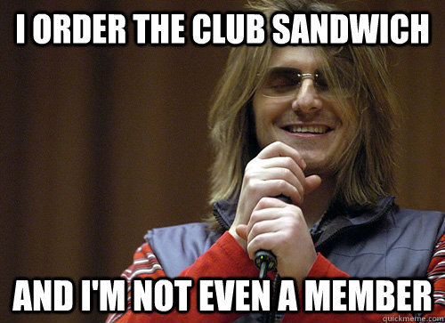 I order the club sandwich and i'm not even a member - I order the club sandwich and i'm not even a member  Mitch Hedberg Meme