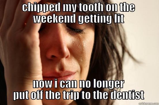 CHIPPED MY TOOTH ON THE WEEKEND GETTING LIT NOW I CAN NO LONGER PUT OFF THE TRIP TO THE DENTIST First World Problems