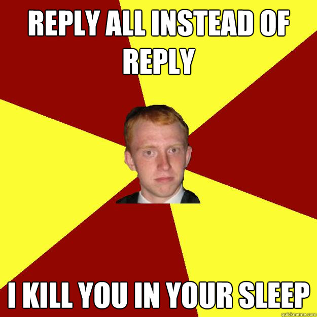 Reply All instead of reply I kill you in your sleep - Reply All instead of reply I kill you in your sleep  Web Scottie