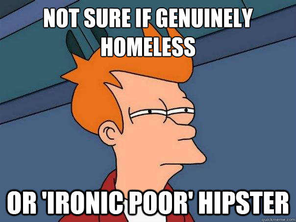 Not sure if genuinely homeless Or 'ironic poor' hipster  Futurama Fry